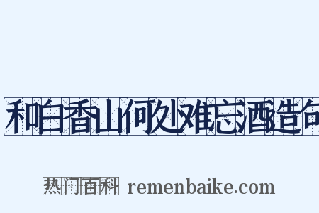 和白香山何处难忘酒造句是什么意思的图片